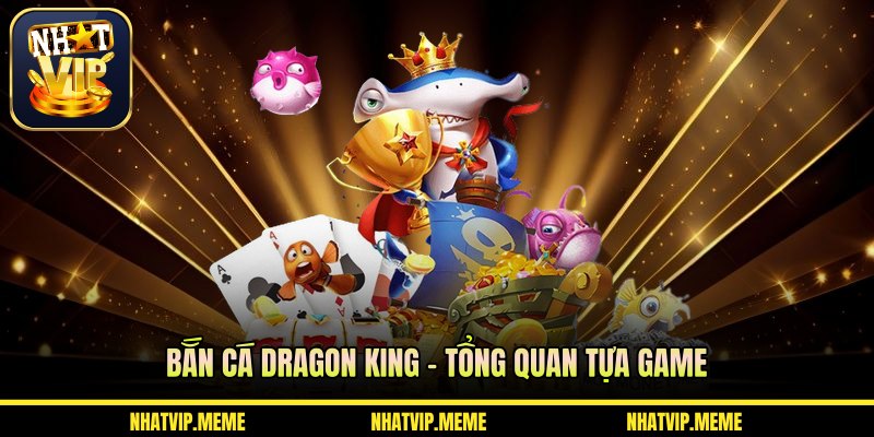 Bắn cá Dragon King – Tổng quan tựa game