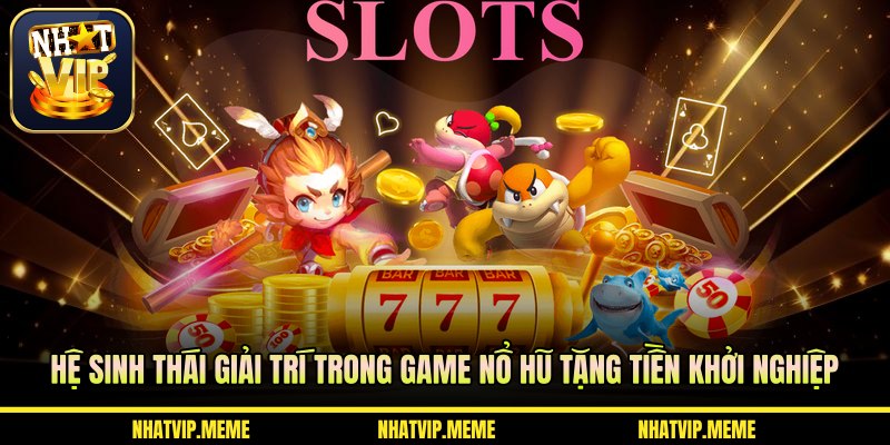 Hệ sinh thái giải trí trong game nổ hũ tặng tiền khởi nghiệp