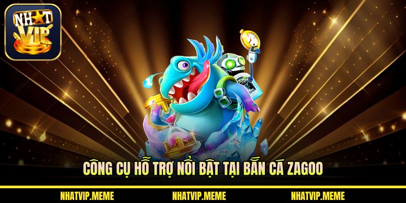 Công cụ hỗ trợ nổi bật tại bắn cá Zagoo