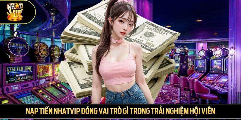 Nạp tiền NHATVIP đóng vai trò gì trong trải nghiệm hội viên