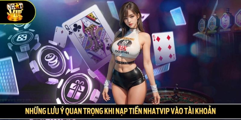 Những lưu ý quan trọng khi nạp tiền nhatvip vào tài khoản
