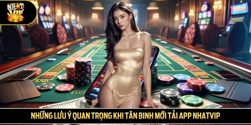 Những lưu ý quan trọng khi tân binh mới tải app NHATVIP