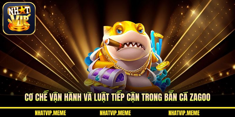 Cơ chế vận hành và luật tiếp cận trong bắn cá Zagoo